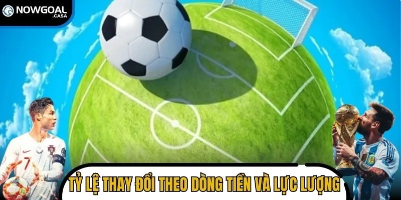 Tỷ lệ thay đổi theo dòng tiền và lực lượng thi đấu
